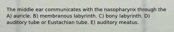 The middle ear communicates with the nasopharynx through the A) auricle. B) membranous labyrinth. C) bony labyrinth. D) auditory tube or Eustachian tube. E) auditory meatus.