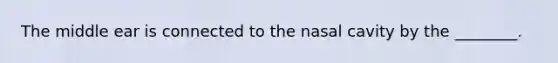 The middle ear is connected to the nasal cavity by the ________.