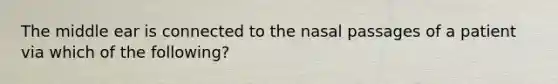 The middle ear is connected to the nasal passages of a patient via which of the following?
