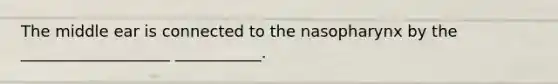 The middle ear is connected to the nasopharynx by the ___________________ ___________.