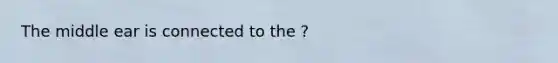 The middle ear is connected to the ?