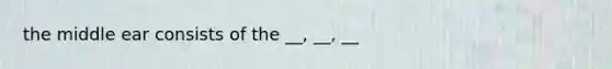 the middle ear consists of the __, __, __