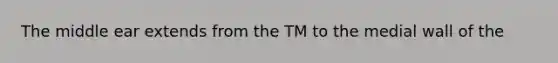 The middle ear extends from the TM to the medial wall of the