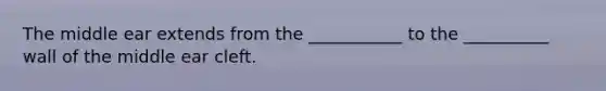 The middle ear extends from the ___________ to the __________ wall of the middle ear cleft.
