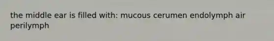 the middle ear is filled with: mucous cerumen endolymph air perilymph