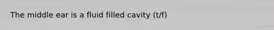 The middle ear is a fluid filled cavity (t/f)