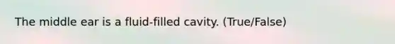 The middle ear is a fluid-filled cavity. (True/False)