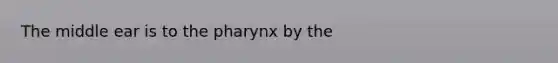 The middle ear is to the pharynx by the