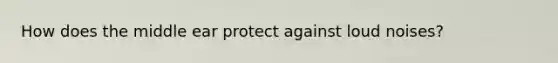 How does the middle ear protect against loud noises?