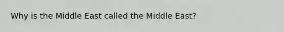 Why is the Middle East called the Middle East?