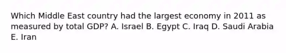 Which Middle East country had the largest economy in 2011 as measured by total GDP? A. Israel B. Egypt C. Iraq D. Saudi Arabia E. Iran