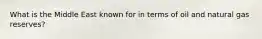 What is the Middle East known for in terms of oil and natural gas reserves?