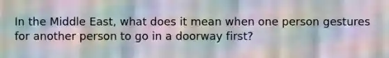 In the Middle East, what does it mean when one person gestures for another person to go in a doorway first?