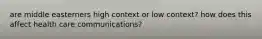 are middle easterners high context or low context? how does this affect health care communications?