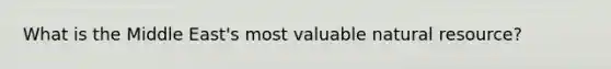 What is the Middle East's most valuable natural resource?