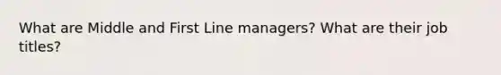 What are Middle and First Line managers? What are their job titles?