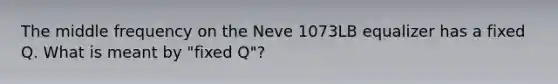 The middle frequency on the Neve 1073LB equalizer has a fixed Q. What is meant by "fixed Q"?