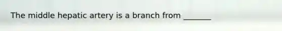 The middle hepatic artery is a branch from _______