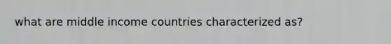 what are middle income countries characterized as?