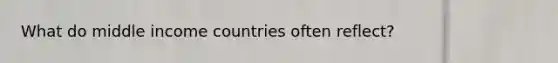 What do middle income countries often reflect?