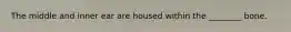 The middle and inner ear are housed within the ________ bone.