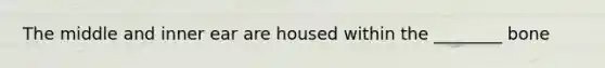 The middle and inner ear are housed within the ________ bone