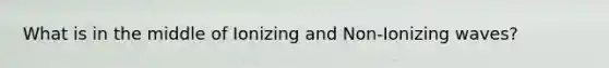 What is in the middle of Ionizing and Non-Ionizing waves?