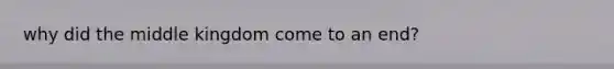 why did the middle kingdom come to an end?