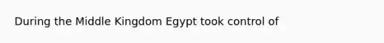 During the Middle Kingdom Egypt took control of