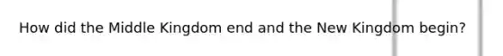 How did the Middle Kingdom end and the New Kingdom begin?