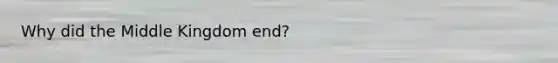 Why did the Middle Kingdom end?