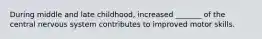 During middle and late childhood, increased _______ of the central nervous system contributes to improved motor skills.