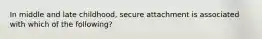 In middle and late childhood, secure attachment is associated with which of the following?