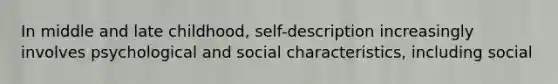 In middle and late childhood, self-description increasingly involves psychological and social characteristics, including social