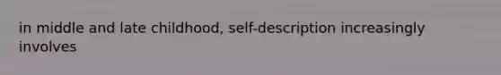 in middle and late childhood, self-description increasingly involves