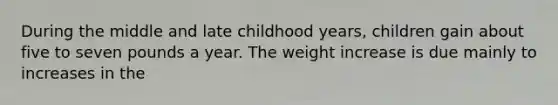 During the middle and late childhood years, children gain about five to seven pounds a year. The weight increase is due mainly to increases in the