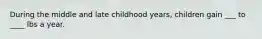 During the middle and late childhood years, children gain ___ to ____ lbs a year.