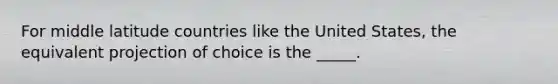 For middle latitude countries like the United States, the equivalent projection of choice is the _____.