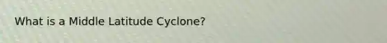 What is a Middle Latitude Cyclone?