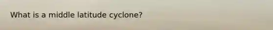 What is a middle latitude cyclone?