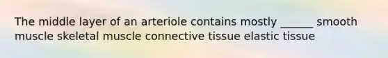 The middle layer of an arteriole contains mostly ______ smooth muscle skeletal muscle <a href='https://www.questionai.com/knowledge/kYDr0DHyc8-connective-tissue' class='anchor-knowledge'>connective tissue</a> elastic tissue