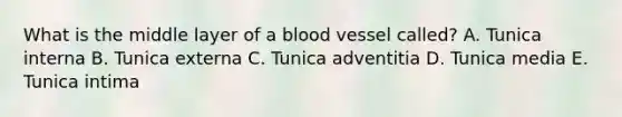 What is the middle layer of a blood vessel called? A. Tunica interna B. Tunica externa C. Tunica adventitia D. Tunica media E. Tunica intima