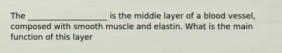 The ____________________ is the middle layer of a blood vessel, composed with smooth muscle and elastin. What is the main function of this layer