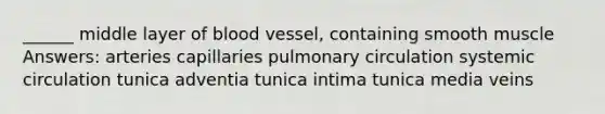 ______ middle layer of blood vessel, containing smooth muscle Answers: arteries capillaries pulmonary circulation systemic circulation tunica adventia tunica intima tunica media veins