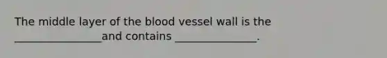 The middle layer of the blood vessel wall is the ________________and contains _______________.