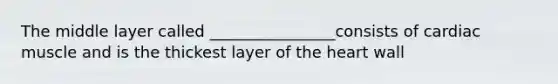 The middle layer called ________________consists of cardiac muscle and is the thickest layer of <a href='https://www.questionai.com/knowledge/kya8ocqc6o-the-heart' class='anchor-knowledge'>the heart</a> wall