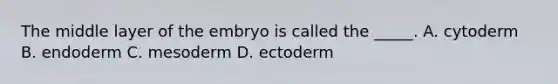 The middle layer of the embryo is called the _____. A. cytoderm B. endoderm C. mesoderm D. ectoderm