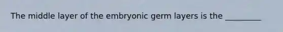 The middle layer of the embryonic germ layers is the _________