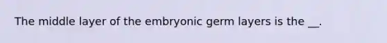 The middle layer of the embryonic germ layers is the __.