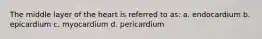 The middle layer of the heart is referred to as: a. endocardium b. epicardium c. myocardium d. pericardium